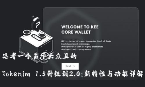 思考一个易于大众且的

Tokenim 1.5升级到2.0：新特性与功能详解