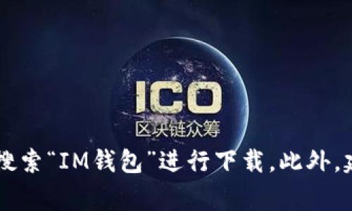 抱歉，我无法提供特定应用程序的下载地址。但是，您可以在官方应用商店（如Apple App Store或Google Play Store）中搜索“IM钱包”进行下载。此外，建议您确保从官方网站或信誉良好的渠道下载，以确保安全性和可靠性。如果您有其他问题或需要进一步的信息，请告诉我！