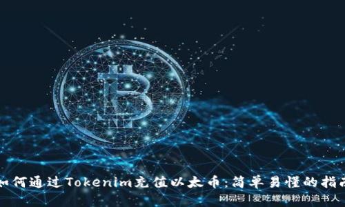 如何通过Tokenim充值以太币：简单易懂的指南