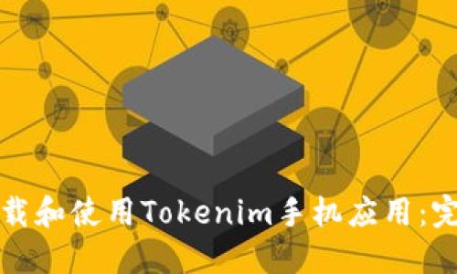 如何下载和使用Tokenim手机应用：完整指南