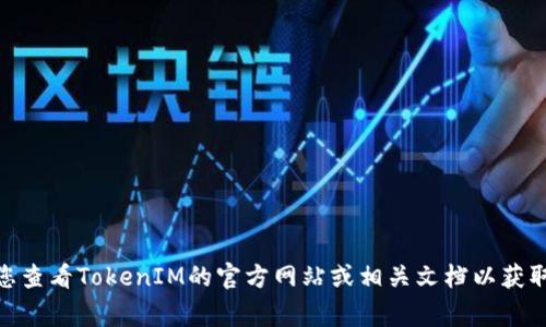 TokenIM的密码通常是6位。但请注意，不同产品或服务可能会有不同的安全要求，建议您查看TokenIM的官方网站或相关文档以获取最新的密码规定和建议。 如果您还有其他相关问题或者需要进一步的信息，请告诉我！