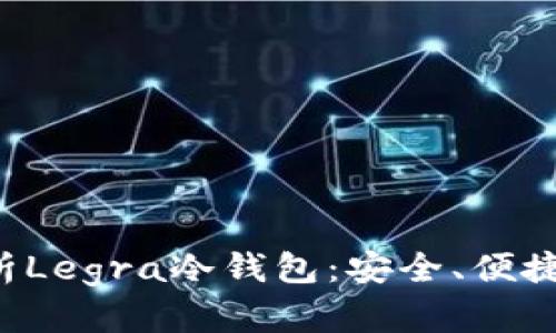 全方位解析Legra冷钱包：安全、便捷、功能详解