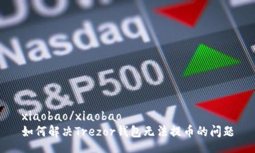 xiaobao/xiaobao
如何解决Trezor钱包无法提币的问题