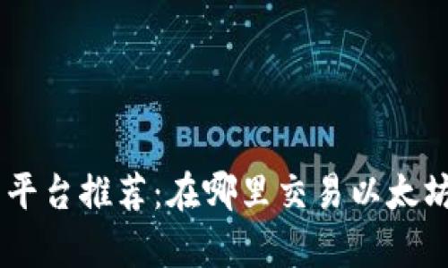 ETH交易平台推荐：在哪里交易以太坊最划算？