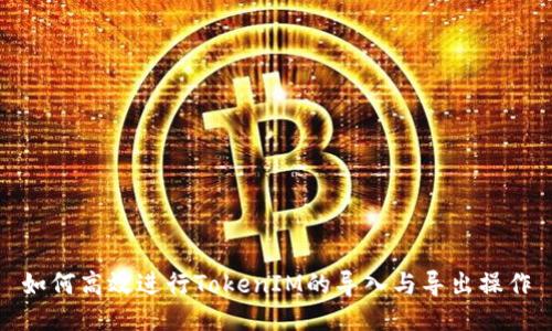 如何高效进行TokenIM的导入与导出操作