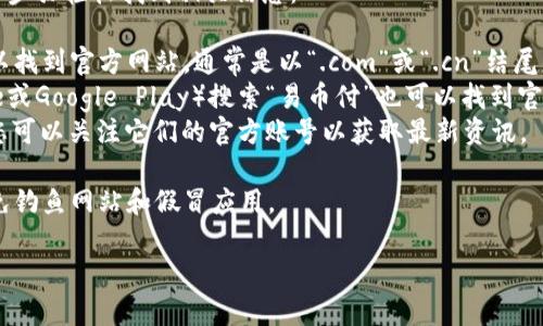 对于“易币付app官网地址是什么”这一问题，您可以通过以下步骤轻松找到相关信息：

1. **官方渠道**：搜索“易币付官网”或“易币付app下载”可以找到官方网站，通常是以“.com”或“.cn”结尾的网站。
2. **应用商店**：在您的手机应用商店（如Apple App Store或Google Play）搜索“易币付”也可以找到官方的应用下载链接，并且通常在应用说明中会提到官网地址。
3. **社交媒体**：一些应用会在社交媒体平台上提供链接，您可以关注它们的官方账号以获取最新资讯。

在找寻网址时，请确保您访问的是官方的、安全的链接，以避免钓鱼网站和假冒应用。

如果您有任何其他问题或需要更详细的信息，请随时询问！