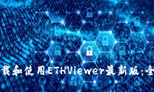 如何下载和使用ETHViewer最新版：全面指南