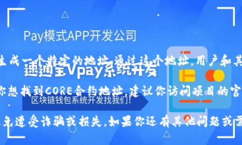 CORE合约地址是区块链项目中智能合约的唯一标识符。每个合约在区块链上会生成一个特定的地址，通过这个地址，用户和其他应用程序可以与该合约进行交互。

不过，具体的合约地址会根据不同的区块链、不同的项目而有所不同。因此，如果你想找到CORE合约地址，建议你访问项目的官方网站、白皮书或相关的社区论坛，在这些地方通常会提供最新和最准确的信息。

需要警惕的是，互联网有很多虚假信息，务必确保从官方渠道获取合约地址，以避免遭受诈骗或损失。如果你还有其他问题或需要进一步的信息，请告诉我。