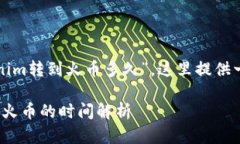 对于您的问题“tokenim转到火币多久”，这里提供