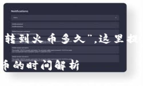 对于您的问题“tokenim转到火币多久”，这里提供一些相关信息和解答。

### Tokenim转到火币的时间解析