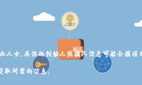 Tokenim是一种去中心化金融（DeFi）项目，它的创建者通常是一些区块链和金融领域的专业人士。具体的创始人或团队信息可能会因项目的不同而有所变化，具体可以查阅Tokenim的官方网站或其白皮书，以获取更准确的信息。

如果你对Tokenim的背景、功能或相关信息有更深入的兴趣，请提供更多细节，我会帮助你获取所需的信息。