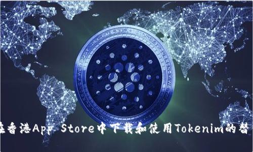 如何在香港App Store中下载和使用Tokenim的替代应用