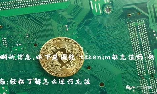 为了给出一个清晰的信息，以下是围绕“tokenim能充值吗”的主题生成的内容。


Tokenim充值指南：轻松了解怎么进行充值