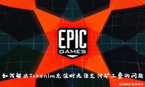 如何解决Tokenim充值时无法支付矿工费的问题