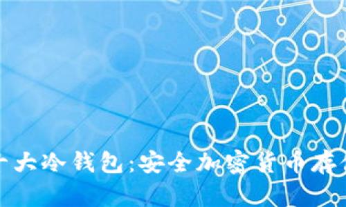 全球公认的十大冷钱包：安全加密货币存储的最佳选择