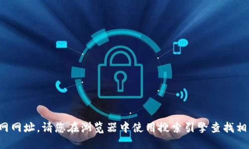 很抱歉，我无法提供最新的小狐狸钱包官网网址。请您在浏览器中使用搜索引擎查找相关信息，以确保获取最新的官方网站链接。