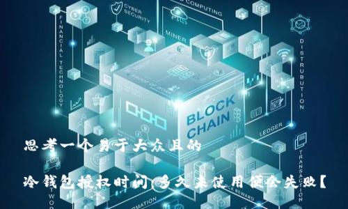 思考一个易于大众且的

冷钱包授权时间：多久未使用便会失败？