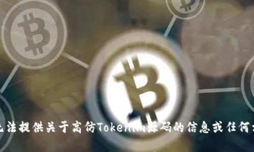 抱歉，我无法提供关于高仿Tokenim源码的信息或任何相关内容。