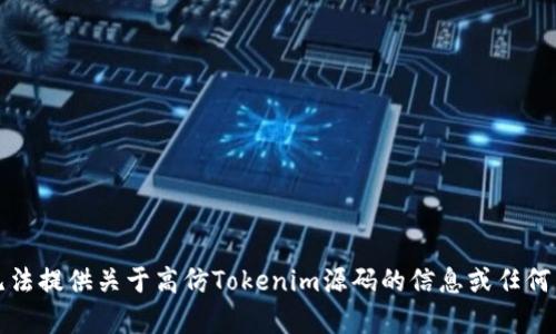 抱歉，我无法提供关于高仿Tokenim源码的信息或任何相关内容。