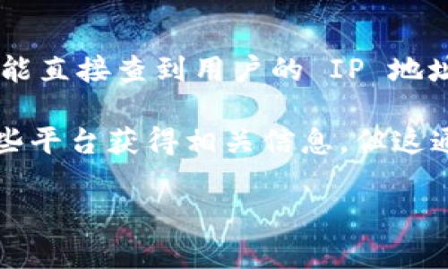 Tokenim 是一个专注于区块链和加密货币的工具，主要用于数据分析和监控。在一般情况下，Tokenim 或其他类似的区块链分析工具不能直接查到用户的 IP 地址，因为区块链的特性是去中心化和匿名性。用户的交易记录可以在区块链上被查看，但这些记录通常没有与具体的 IP 地址关联的信息。

然而，在一些情况下，如果用户在某个交易所交易或使用某个应用程序，并且这个交易所或应用程序记录了用户的 IP 地址，可能通过这些平台获得相关信息。但这通常需要合法的途径和用户的同意。

总的来说，Tokenim 等工具不具备直接查找用户 IP 地址的能力，用户的隐私在区块链上仍然受到保护。