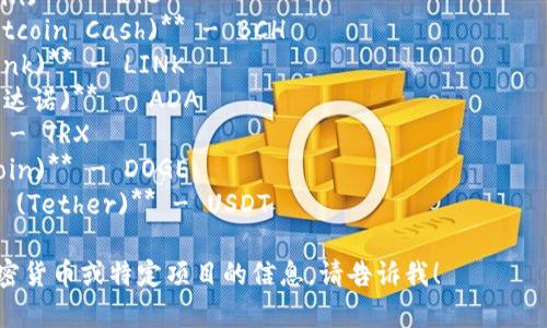 加密货币的英文简称通常是它们的代币符号，以下是一些常见的加密货币及其英文简称：

1. **比特币 (Bitcoin)** - BTC
2. **以太坊 (Ethereum)** - ETH
3. **瑞波币 (Ripple)** - XRP
4. **莱特币 (Litecoin)** - LTC
5. **比特币现金 (Bitcoin Cash)** - BCH
6. **链link (Chainlink)** - LINK
7. **Cardano (卡尔达诺)** - ADA
8. **波场 (TRON)** - TRX
9. **狗狗币 (Dogecoin)** - DOGE
10. **稳定币Tether (Tether)** - USDT

如果您想了解更多加密货币或特定项目的信息，请告诉我！