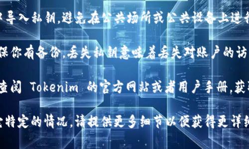 在 Tokenim 或类似的加密货币钱包中导入私钥的步骤通常如下，但请注意，操作界面可能会随着版本更新而有所不同。以下是一般步骤：

### 导入私钥的步骤：

1. **打开 Tokenim 应用**: 启动你的 Tokenim 钱包应用。

2. **选择“导入”或“恢复钱包”**: 在主界面上，通常会有一个选项可以导入或恢复钱包。点击这个选项。

3. **选择“私钥”导入方式**: 在导入选项中，选择“私钥”作为导入方式。有时可能会出现多种导入选项，例如助记词或文件。

4. **输入私钥**: 在提供的文本框中，输入你的私钥。确保输入准确，没有多余的空格或错误字符。

5. **确认并导入**: 输入私钥后，通常会有一个确认按钮。点击确认，钱包将会用你输入的私钥来恢复对应的账户。

6. **查看账户余额**: 导入成功后，你应该能够在钱包中看到相关账户的余额和交易历史。

### 注意事项：

- **私钥安全**: 确保在私人和安全的环境中导入私钥，避免在公共场所或公共设备上进行此操作。

- **备份私钥**: 在导入和使用私钥之前，确保你有备份。丢失私钥意味着丢失对账户的访问权。

- **官方指导**: 如果对操作存在疑虑，建议查阅 Tokenim 的官方网站或者用户手册，获取最准确的指导和安全建议。

如果你有 Tokenim 钱包的具体版本或者其它特定的情况，请提供更多细节以便获得更详细的帮助。