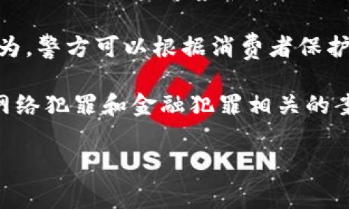 关于“tokenim”是否受到警察管辖的问题，首先需要明确“tokenim”具体指的是什么。如果“tokenim”是指某种特定的代币、加密货币或与区块链相关的项目，则这类资产的管理和监管通常涉及多个方面。

在不同国家和地区，相关法律法规对加密资产有不同的规定。一般来说，警察和其他执法机构的作用主要体现在以下几个方面：

1. **法律合规性**：如果“tokenim”涉及到违反当地法律的活动，比如诈骗、不当交易等，警察将有权介入调查。

2. **反洗钱和反恐融资**：许多国家对加密货币的使用会涉及反洗钱（AML）和反恐融资（CFT）法律，警察和金融监管机构可能会监控和调查可疑交易。

3. **消费者保护**：如果“tokenim”被认定为投资产品，并且涉及到对消费者的欺诈行为，警方可以根据消费者保护法进行干预。

4. **执法合作**：在涉及跨国犯罪的情况下，多国执法机构可能会合作调查，尤其是与网络犯罪和金融犯罪相关的案件。

如果您有更具体的情况或问题，欢迎提供更多信息，以便给予更详细的解答。