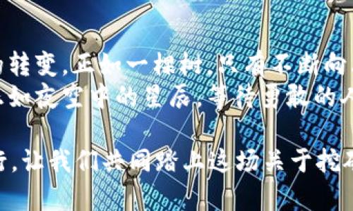   转型之路：挖矿如何巧妙切换到TokenIM的全新世界？ / 
 guanjianci 挖矿, TokenIM, 加密货币, 区块链 /guanjianci 

引言：两种世界的交汇
在数字货币的广阔世界里，挖矿和TokenIM象征着两种截然不同的生存方式。挖矿，一如一位辛勤的农夫，手握镐头，在看似无尽的土地上艰苦耕耘。而TokenIM，则像是一座光辉的城市，汇聚了无数的创新与可能性。在这篇文章中，我们将探讨如何优雅地在这两者之间转换，以及这种转变背后的深远意义。

挖矿：土地与繁荣
挖矿，就如同在一块肥沃的土地上播种希望。农民们耐心地等待种子发芽、成长，最终丰收。然而，这个过程充满了不确定性：天气变化、害虫入侵、土地的疲惫……在数字货币的世界里，挖矿也面临着类似的挑战。
从技术角度来看，挖矿即是通过运算力对区块链网络进行维护，确认交易并获得相应的奖励。不过，随着时间推移和竞争加剧，收益如果与之前相比日益减少，许多矿工开始意识到，挖矿的道路并不是一成不变的金矿，而更像是一条曲折复杂的小径。

TokenIM：未来的方向
而TokenIM，却是一个崭新的方向，它犹如一扇打开未来的大门。这个平台不仅是交易的工具，更是一个社区，一个创新的温床。在这里，用户可以通过多种方式获取收益，如质押、流动性提供等，而不是单纯依赖繁重的计算工作。
通过TokenIM，用户能够进一步拓展自己的投资组合。想象一下，当你在城市中漫步时，可以随意选择不同的餐馆、商店、娱乐设施，而这里的选择，恰好是丰富的数字货币和各种DeFi项目。如此种种，无疑为原本局限于挖矿的人们，打开了一扇崭新的窗户。

从挖矿到TokenIM的转型策略
要实现这种转型，首先需要清晰了解市场动态。在这个瞬息万变的领域，信息就是力量。正如农夫需要提前了解到气候变化，使得新作物能够顺利生长，数字货币投资者同样需要掌握市场脉搏，及时调整策略。
接下来，用户可以开始逐步移出其原有资金并进行分散投资。就好比一位经验丰富的农民，他开始在不同的地块上种植不同的作物，以防止某一种作物遭受自然灾害带来的全盘失收。而在数字货币的世界里，分散投资同样可以有效降低风险。
此外，深入了解TokenIM的机制与提供的服务至关重要。用户需要认识到，TokenIM不仅是资产交易的空间，更是一个实践与研究的平台。从流动性挖掘到参与DAO治理，这些新兴的模式都能带来意想不到的好处。

社区的重要性
在传统的挖矿世界里，矿工们过往更多是孤军奋战。而在TokenIM的世界里，社区的力量无疑至关重要。一个充满活力的社区能够为新手提供丰富的经验、知识，以及互助支持，犹如一个亲切的市场集市，热心的邻居随时愿意分享他们的成功故事和教训。
加入一个社区，变得更为开放和包容，换个角度，也许正是通往成功的关键。在TokenIM的局限面前，坚持参与、学习、分享，无疑让每个人在这个新世界中找到了一席之地。

未来展望：当两者相遇
挖矿与TokenIM，两个看似分离的世界，最终可能会相互融合。想象一下，在未来的某一天，参与挖矿的同时，也可以在TokenIM上进行流动性挖掘，达到事半功倍的效果。就如同一位农夫，不仅在自己的农田劳作，还向城市的集市倾销新鲜的产品，双重的努力换来更好的收益与未来。
当挖矿的艰辛与TokenIM的便捷交织在一起，或许会产生新的商业模式，推动整个数字货币生态的蓬勃发展。这一点，正如历史上无数次的变革，新旧交替的过程中，往往孕育出意想不到的机遇。

结语：拥抱变化，迎接未来
转型并非易事，但在这个快节奏的数字时代，适应变化显得尤为重要。从挖矿到TokenIM的过渡，不仅是一个技术的转化，更是思维方式的转变。正如一棵树，只有不断向上生长、向外拓展，才能在风雨中依然挺立、茁壮成长。
无论你是坚守在挖矿田野的农夫，还是向往TokenIM未来城市的冒险者，记住，真正的财富在于不断学习、适应以及创新。未来的可能性正如夜空中的星辰，等待勇敢的人去探索。

通过这个转换的旅程，不仅让我们重新审视自身在数字货币世界中的角色，也激励我们不断向前，创造更美好的未来。无畏风雨，勇敢前行，让我们共同踏上这场关于挖矿与TokenIM的奇妙旅程吧！