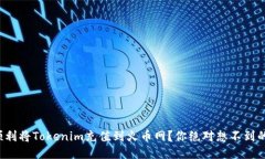 如何顺利将Tokenim充值到火币网？你绝对想不到的