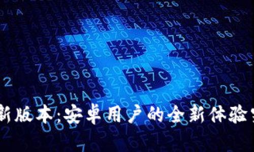 探索Tokenim最新版本：安卓用户的全新体验究竟隐藏了什么？