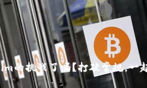 你准备好迎接Tokenim的挑战了吗？打破常规，一起探索未知的可能性！