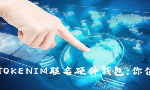 隐藏在晶莹外壳下的秘密：TOKENIM联名硬件钱包，你值得拥有的数字资产守护者！