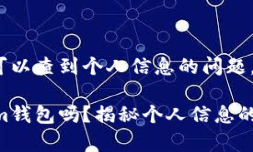 关于Tokenim钱包是否可以查到个人信息的问题，我们可以设计以下内容：

你真的了解你的Tokenim钱包吗？揭秘个人信息的隐秘角落