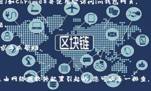 关于“im钱包浏览器网页打不开”的问题，可能涉及多个方面。以下是一些可能的解决方案和原因。

### 可能的原因

1. **网络连接问题**  
   确保您的设备已连接到网络。您可以尝试访问其他网页，以确认网络是否正常。

2. **浏览器故障**  
   有时候浏览器本身可能出现问题。您可以尝试清除浏览器缓存或数据，或者使用不同的浏览器（如Chrome、Firefox等）进行访问。

3. **钱包平台故障**  
   有可能是im钱包的服务器出现了问题。您可以访问im钱包的官方社交媒体或社区渠道，查看是否有服务器故障的通知。

4. **域名问题**  
   检查您输入的URL是否正确，有可能是拼写错误或使用了不正确的链接。

5. **防火墙或安全软件设置**  
   有些防火墙或安全软件可能会阻止某些网页的访问。您可以尝试临时禁用这些软件，看看能否解决问题。

### 解决方案

1. **检查网络**  
   - 确保Wi-Fi或移动数据已开启且连接正常。  
   - 尝试重新启动路由器或设备。

2. **清除浏览器缓存**  
   如何清除缓存  
   - 打开浏览器设置。  
   - 找到“隐私”或“安全”选项。  
   - 选择“清除浏览数据”，然后选择缓存和Cookies。

3. **使用不同的浏览器**  
   如果您使用的是特定的浏览器（如Safari），尝试下载另一个浏览器（如Chrome）并使用它访问im钱包网页。

4. **检查实时状态**  
   访问im钱包的社交媒体或论坛，查看是否有其他用户报告相同问题。  

5. **联系支持团队**  
   如果以上方法仍无法解决问题，您可以联系im钱包的客服支持，寻求专业帮助。

### 小结

如果您在访问im钱包时遇到网页打不开的问题，不必过于担心，通常是由网络或软件配置引起的。您可以逐一排查，并采用上述建议进行解决。希望这些信息能帮助您尽快恢复正常使用。