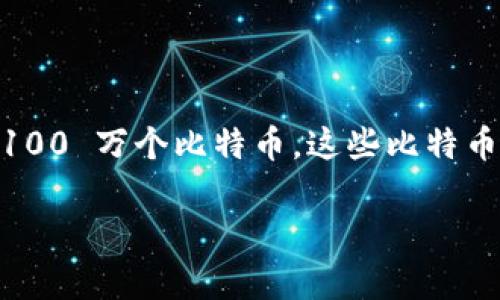 关于中本聪（Satoshi Nakamoto）钱包中的比特币数量，虽然没有确凿的答案，但根据各种分析和区块链数据，被认为中本聪创建的比特币钱包中大约有 100 万个比特币。这些比特币自最初被挖掘以来几乎没有动过。中本聪的钱包地址是已知的，但由于其身份和意图不明，这些比特币的未来和是否会被动用仍然是一个悬而未决的问题。

如果你还想了解更深入的内容，或者有其他问题，请告诉我！