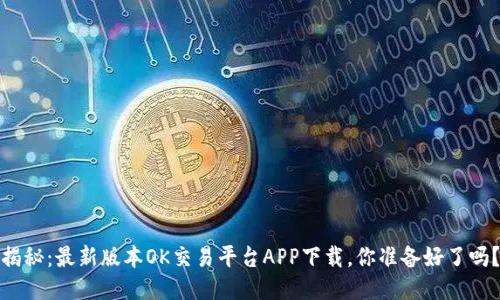 揭秘：最新版本OK交易平台APP下载，你准备好了吗？