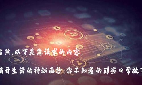 当然，以下是您请求的内容：

揭开生活的神秘面纱：你不知道的那些日常故事