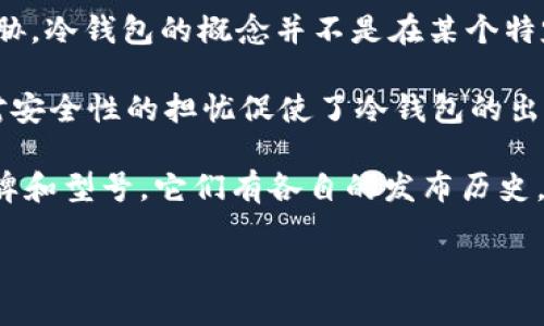 冷钱包（Cold Wallet）是一种用于储存加密货币的离线设备或软件，目的是提供更高的安全性以防止黑客攻击和网络安全威胁。冷钱包的概念并不是在某个特定的日期“推出”的，而是随着加密货币的兴起而逐步发展起来的。

最早的比特币钱包主要是热钱包（Hot Wallet），即连接到互联网的钱包。在比特币及其他加密货币逐渐流行的过程中，用户对安全性的担忧促使了冷钱包的出现。最初的冷钱包形式包括纸钱包，即将私钥和公钥以纸张的形式打印出来，之后逐步演变成USB硬件钱包等更为先进的形式。

因此，可以说冷钱包的出现是随着比特币的兴起和人们对数字资产保护需求的不断增加而逐步发展的。至于具体的冷钱包品牌和型号，它们有各自的发布历史，例如Trezor和Ledger等硬件钱包在2014年左右推出，成为冷钱包市场的先锋。

如需了解冷钱包的详细信息或其发展历程，可以继续提出具体的问题！