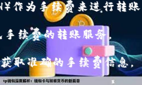 在区块链和加密货币领域，转账手续费是由区块链网络的机制决定的，具体情况可能因不同的加密货币或平台而异。以下是一些一般性的说明：

1. **区块链网络的手续费**：大多数区块链网络（如比特币、以太坊等）在进行转账时，都会收取一定的网络手续费。这些手续费的高低通常取决于网络的拥堵程度及转账的优先级选择。

2. **特定平台的规定**：如果是在某些交易所或钱包平台之间进行TOKEN转账，可能会有不同的规定。有的平台可能会根据用户的转账量、用户的身份等级等因素设定不同的收费标准。

3. **TOKEN类型不同**：例如，基于以太坊的ERC-20 TOKEN通常需要以太坊（ETH）作为手续费来进行转账。而其他链上TOKEN，如基于BSC的TOKEN，则需要不同的币种（如BNB）支付手续费。

4. **特定条件下免手续费**：有些平台可能推出特别活动，或针对特定用户提供免手续费的转账服务。

如果你想了解具体信息，建议查看你所用的区块链或交易所的官方文档或公告，以获取准确的手续费信息。