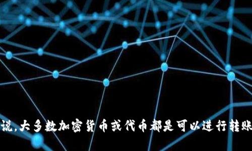 Tokenim 是一个加密货币或区块链相关的项目，但关于它的具体功能，例如是否可以进行转账，还需要具体查看其官方文档或平台所提供的信息。一般来说，大多数加密货币或代币都是可以进行转账的，但每个项目的功能和规则可能会有所不同。如果你有 Tokenim 的具体细节或其智能合约地址，建议查阅相关的文档或社区讨论，以获得准确的信息。