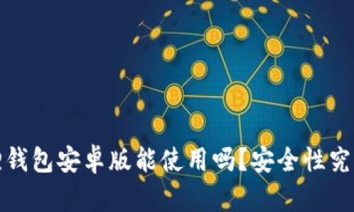 /小狐狸钱包安卓版能使用吗？安全性究竟如何？
