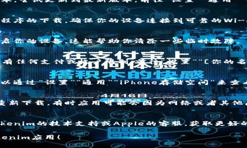 如果你在iOS设备上无法下载Tokenim应用，可能会有多个原因。下面是一些解决方法和建议：

### 1. 检查设备兼容性
确保你的iOS设备满足Tokenim的最低系统要求。可以在App Store的Tokenim页面查看支持的iOS版本。

### 2. 更新iOS版本
如果你的设备运行的是较旧的iOS版本，尝试更新到最新版本。前往“设置”“通用”“软件更新”进行检查。

### 3. App Store的网络连接
有时候，网络问题可能会影响到应用程序的下载。确保你的设备连接到可靠的Wi-Fi网络，或试着切换到移动数据。

### 4. 重启设备
如果以上步骤没有解决问题，尝试重启你的设备，这能帮助你清除一些临时故障。

### 5. 确认Apple ID设置
确保你的Apple ID没有问题，并且没有任何支付或帐户限制。前往“设置”“[你的名字]”“帐户与密码”检查。

### 6. 清理存储空间
确认你的设备有足够的存储空间。可以通过“设置”“通用”“iPhone存储空间”来查看和管理存储。

### 7. 尝试重新下载
在App Store中找到Tokenim，尝试重新下载。有时应用可能会因为网络或者其他原因下载中断，重新尝试可能会成功。

### 8. 联系支持
如果问题依然存在，可以考虑联系Tokenim的技术支持或Apple的客服，获取更好的解决方案。

希望这些建议能帮助你顺利下载Tokenim应用！