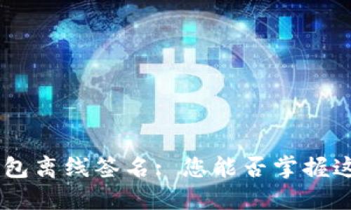 BTC冷钱包离线签名: 您能否掌握这门技术?