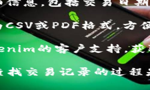 要查找Tokenim（或任何加密货币交易平台）的交易记录，您可以按照以下步骤进行：

1. **登录您的账户**：访问Tokenim网站，使用您的用户名和密码登录您的账户。

2. **导航到交易记录**：在账户首页或仪表板上，寻找“交易记录”、“历史记录”或“交易历史”这样的选项。这通常可以在“资金”或“钱包”菜单下找到。

3. **选择时间范围**：许多平台允许您选择特定的时间范围来查看交易记录。选择您感兴趣的时间段，通常会提供“今天”、“本周”、“本月”及自定义时间选择。

4. **查看详细信息**：在交易记录页面，您可以查看每笔交易的详细信息，包括交易日期、数量、价格、交易对手（买入或卖出）、手续费等。

5. **导出交易记录**：如果需要，许多平台也支持将交易记录导出为CSV或PDF格式，方便您保存或进一步分析。

6. **联络客服**：如果您在查找交易记录时遇到困难，可以联系Tokenim的客户支持，获取帮助。

请注意，具体步骤可能会因平台的设计更新而略有不同，但总体上，查找交易记录的过程是相似的。如果您还有其他具体问题，欢迎随时询问！