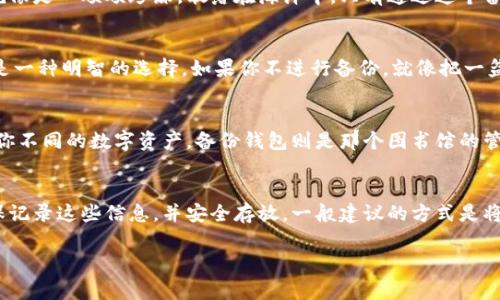 Tokenim备份钱包通常指的是一种数字钱包的备份机制，用于安全地存储和保护用户的加密货币及相关信息。为了确保用户在设备丢失、损坏或遭遇其他意外情况时，仍然可以访问和恢复他们的数字资产，备份钱包的功能是至关重要的。

### 主要内容

1. **什么是Tokenim备份钱包**
   - 定义和作用
   - 数字资产的存储和保护

2. **备份的重要性**
   - 数据丢失的风险
   - 如何避免资产损失

3. **Tokenim备份钱包的功能**
   - 备份流程
   - 不同类型的钱包（热钱包与冷钱包）

4. **如何进行备份**
   - 步骤解析
   - 注意事项及常见问题

5. **恢复钱包的方法**
   - 恢复流程
   - 保护恢复信息的安全性

6. **使用Tokenim钱包的最佳实践**
   - 定期备份
   - 选择强密码和双重认证

7. **未来发展与趋势**
   - 钱包技术的进步
   - Tokenim在市场中的地位

### 示例段落

什么是Tokenim备份钱包
Tokenim备份钱包是一个安全存储你数字资产的工具，仿佛是一把保护你财富的金钥匙。想象一下，你的加密货币就像是一颗颗珍珠，散落在海洋中，只有通过这个备份钱包，你才能用金钥匙将它们全部收集起来，避免它们在波涛汹涌的风险中消失。

备份的重要性
在这个数字化的时代，数据的安全性变得愈加重要。就像我们需要为家庭重要文件备份一样，备份你的加密货币也是一种明智的选择。如果你不进行备份，就像把一盆盛满水的花洒在窗边，随时都有可能倒掉。因此，Tokenim备份钱包能够让你的资产在不可预测的意外中安全无忧。

Tokenim备份钱包的功能
Tokenim备份钱包不仅存储你的数字资产，还有众多强大的功能。想象一下，一座藏书丰富的图书馆，每一本书都是你不同的数字资产，备份钱包则是那个图书馆的管理员，确保每一本书的安全和整洁。

如何进行备份
备份Tokenim钱包的过程就像是准备一场丰富的盛宴，首先你需要收集各种食材，那就是你的恢复种子和私钥。确保记录这些信息，并安全存放。一般建议的方式是将其写在纸上，避开网络存储的风险。

通过这样的结构和表现，内容更加生动和引人注目，也有助于提升用户的阅读体验和对于备份钱包重要性的理解。