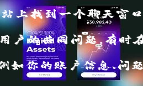要联系Tokenim客服，通常可以采取以下几种方式：

1. **官方网站**：访问Tokenim的官方网站，通常会有“联系我们”或“客服支持”页面，你可以在这里找到客服的联系方式。

2. **社交媒体**：许多企业在社交媒体上活跃，Tokenim也可能在Twitter、Telegram或其他平台上提供支持，你可以通过这些平台直接发送消息联系他们。

3. **电子邮件**：如果网站提供了客服邮箱，您可以通过发送电子邮件的方式（详细说明你的问题）来获得支持。

4. **在线聊天**：一些平台会提供在线客服聊天功能，您可以在网站上找到一个聊天窗口，与客服代表直接沟通。

5. **社区论坛**：查看Tokenim的官方论坛或社群，如果你有其他用户的共同问题，有时在这些地方可以找到答案或得到帮助。

确保在联系时提供足够的信息，以便客服能够快速有效地帮助你，例如你的账户信息、问题的详细描述等。