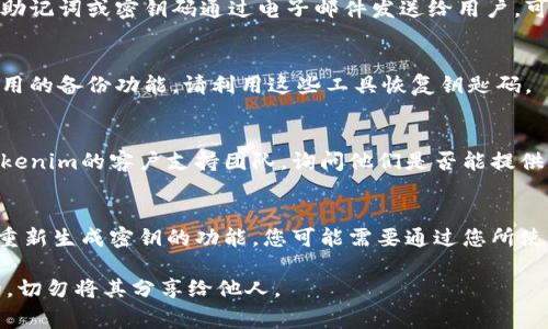 要找回Tokenim的钥匙码（通常是钱包的私钥或助记词），您可以按照以下步骤进行：

1. **查看保管记录**：
   - 如果您曾经将秘钥码保存在某个地方，首先检查您存储密码和钥匙的地方，比如密码管理器、邮箱、或在纸上记录的笔记等。

2. **查看邮件**：
   - 有时候在创建钱包时，某些钱包服务会将助记词或密钥码通过电子邮件发送给用户，可以查找相关邮件。

3. **使用备份工具**：
   - 如果您使用了备份工具，例如某些钱包应用的备份功能，请利用这些工具恢复钥匙码。

4. **联系支持服务**：
   - 如果您无法找回钥匙码，可以尝试联系Tokenim的客户支持团队，询问他们是否能提供帮助。

5. **重新生成**：
   - 如果以上步骤都无效，并且Tokenim支持重新生成密钥的功能，您可能需要通过您所使用的区块链技术或钱包服务重新生成新的钥匙。

请记住，保护私钥和助记词的安全是非常重要的，切勿将其分享给他人。