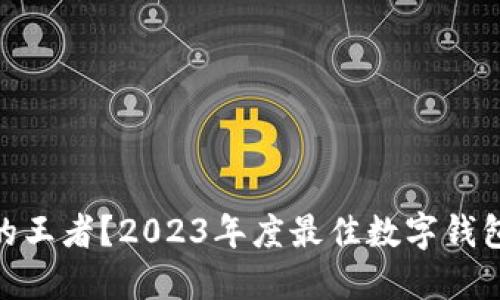 谁才是数字钱包的王者？2023年度最佳数字钱包APP排行榜揭晓！