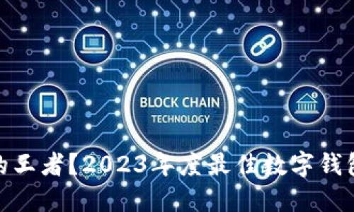 谁才是数字钱包的王者？2023年度最佳数字钱包APP排行榜揭晓！