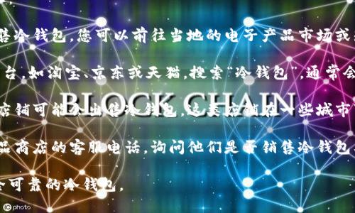 在湖州寻找销售冷钱包的店铺，建议您可以考虑以下几种途径：

1. **电子产品专卖店**：许多大型电子产品专卖店可能会销售冷钱包。您可以前往当地的电子产品市场或知名的数码产品商店询问。

2. **线上平台**：如果在实体店找不到，可以考虑在线购物平台，如淘宝、京东或天猫，搜索“冷钱包”，通常会有多个选择，并且可以根据用户评价来选择值得信赖的产品。

3. **区块链主题商店**：某些专门针对区块链和加密货币的店铺可能会出售冷钱包。这类店铺在一些城市可能较少，但可以通过社区论坛或社交媒体寻找相关信息。

4. **客服咨询**：您可以拨打一些大型电子科技店或数码产品商店的客服电话，询问他们是否销售冷钱包及其具体位置。

建议在购买时关注产品的品牌和用户评价，以确保选择到安全可靠的冷钱包。